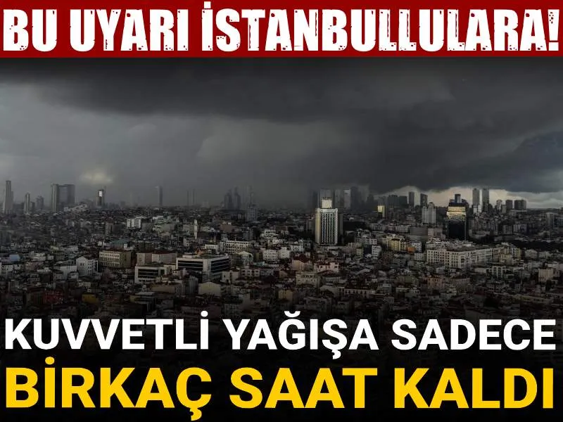Bu uyarı İstanbullulara! Kuvvetli yağışa sadece birkaç saat kaldı