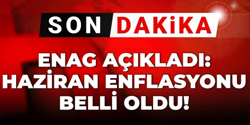 ENAG Enflasyonu Açıkladı! Haziran Ayı Rakamları Şok Etti!