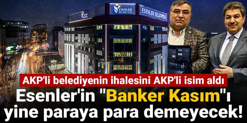 Esenler'in "Banker Kasım"ı yine paraya para demeyecek! AKP'li belediyenin ihalesini AKP'li isim aldı