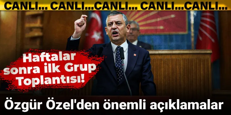 Haftalar sonra ilk Grup Toplantısı! Özgür Özel'den önemli açıklamalar