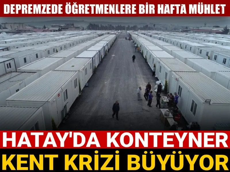 Hatay'da konteyner kent krizi büyüyor! Depremzede öğretmenlere bir hafta mühlet