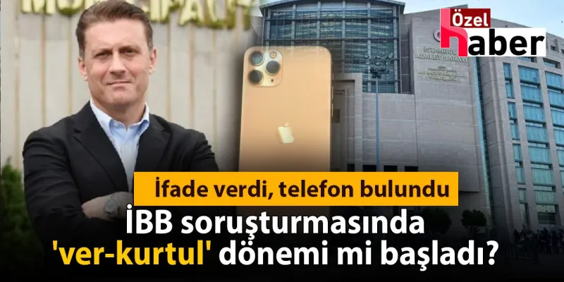 İfade verdi, telefon bulundu: İBB soruşturmasında 'ver-kurtul' dönemi mi başladı?