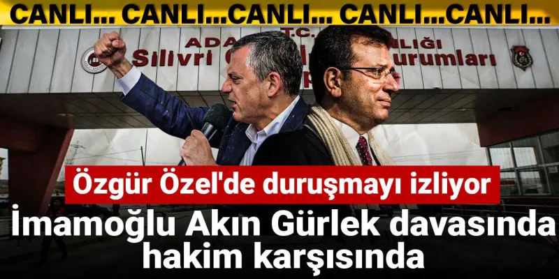 İmamoğlu, Akın Gürlek davasında hakim karşısında: Özgür Özel'de duruşmayı izliyor