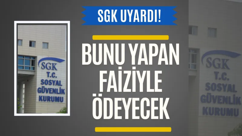 SGK’dan Şok Uyarı: Faiziyle Geri Ödenecek