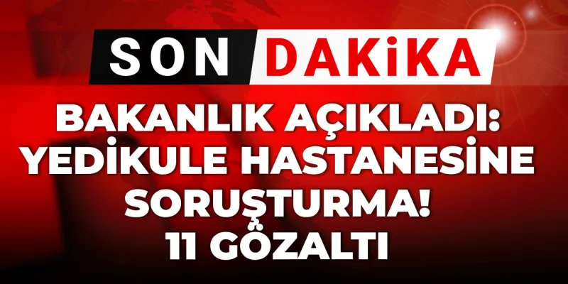 Son dakika | Bakanlık açıkladı: Yedikule hastanesine soruşturma! 11 gözaltı