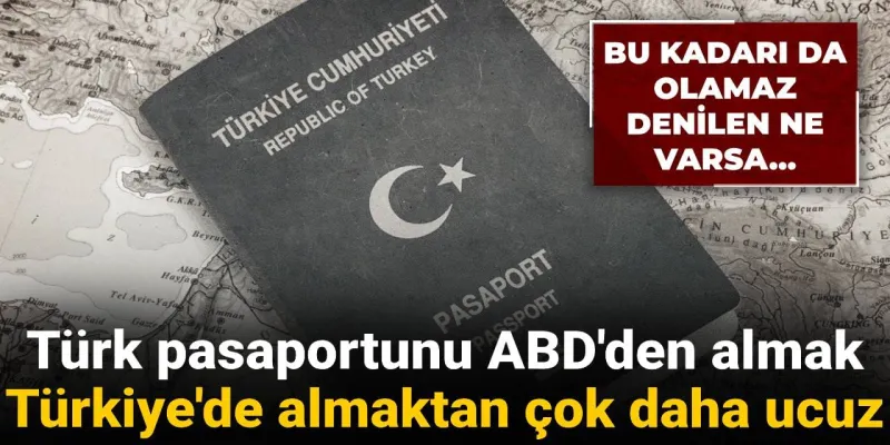 Türk pasaportunu ABD'den almak Türkiye'de almaktan daha ucuz