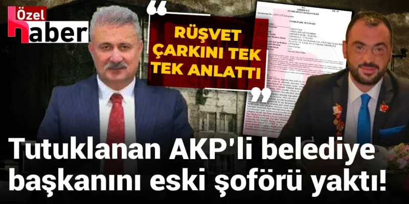 Tutuklanan AKP’li belediye başkanını, eski makam şoförü yakmış!